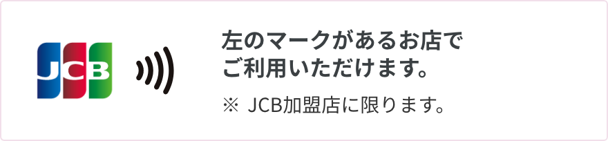 左のマークがあるお店でご利用いただけます。※JCB加盟店に限ります。